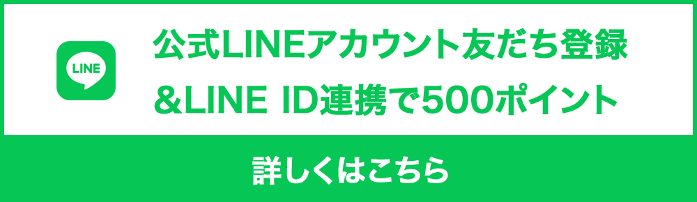 公式LINEアカウント友だち登録＆LINE ID連携で500ポイント 詳しくはこちら